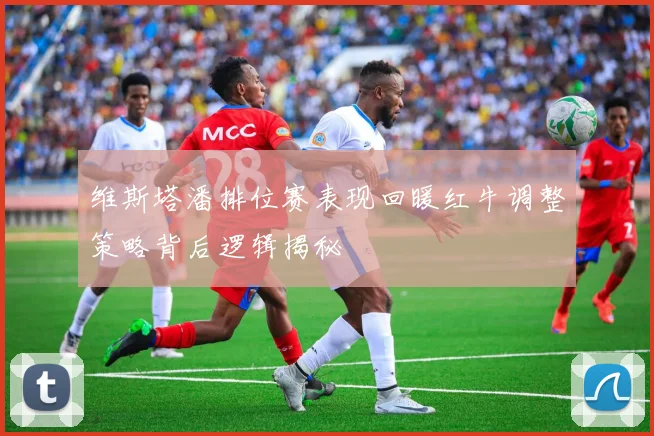 维斯塔潘排位赛表现回暖红牛调整策略背后逻辑揭秘