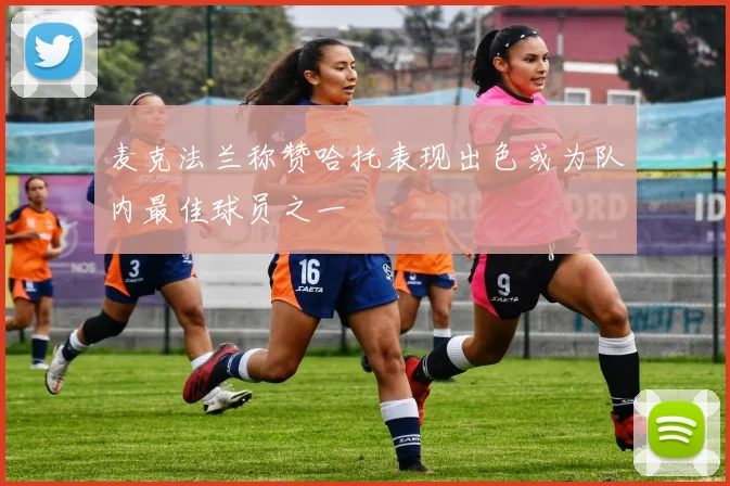 麦克法兰称赞哈托表现出色或为队内最佳球员之一