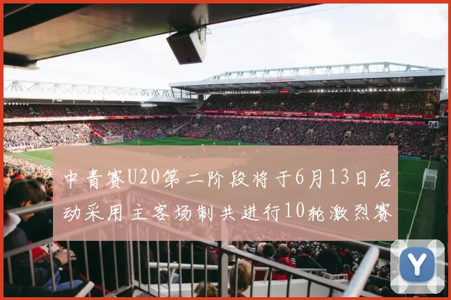 中青赛U20第二阶段将于6月13日启动采用主客场制共进行10轮激烈赛事