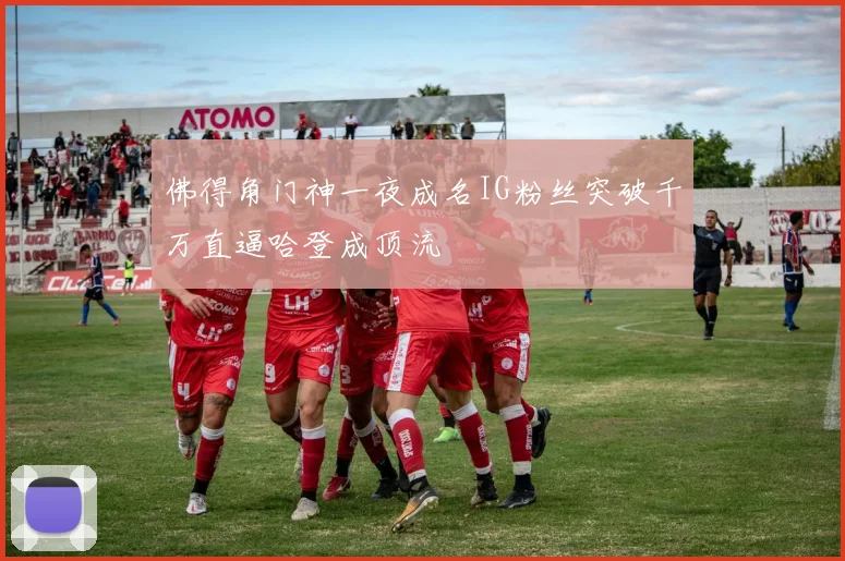 佛得角门神一夜成名IG粉丝突破千万直逼哈登成顶流