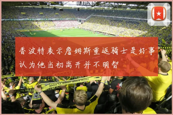 香波特表示詹姆斯重返骑士是好事认为他当初离开并不明智