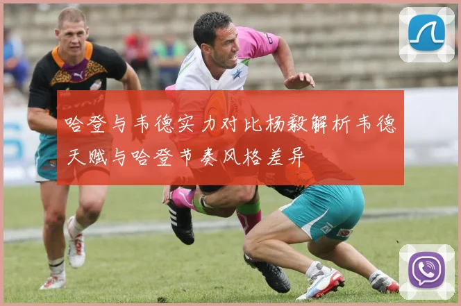 哈登与韦德实力对比杨毅解析韦德天赋与哈登节奏风格差异