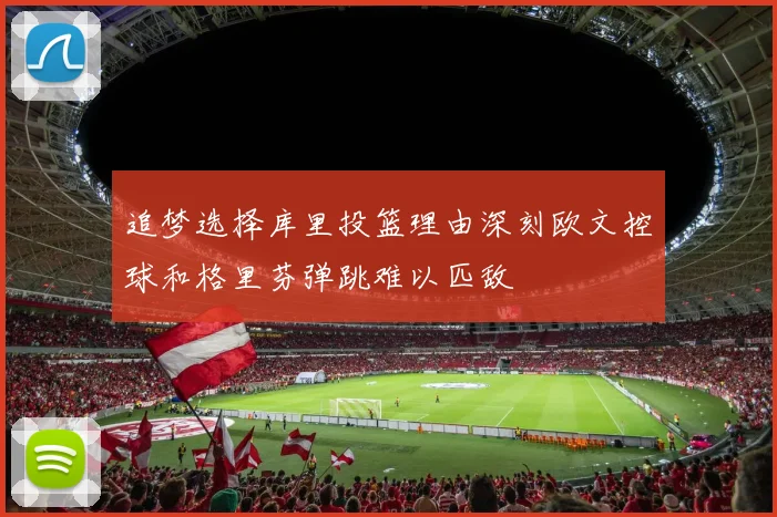 追梦选择库里投篮理由深刻欧文控球和格里芬弹跳难以匹敌