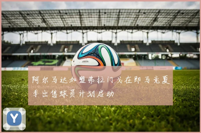 阿尔马达加盟弗拉门戈在即马竞夏季出售球员计划启动