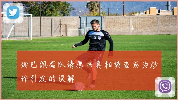 姆巴佩离队请愿书真相调查或为炒作引发的误解