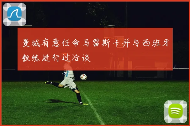 曼城有意任命马雷斯卡并与西班牙教练进行过洽谈