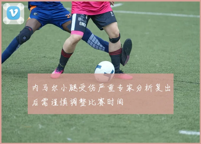 内马尔小腿受伤严重专家分析复出后需谨慎调整比赛时间