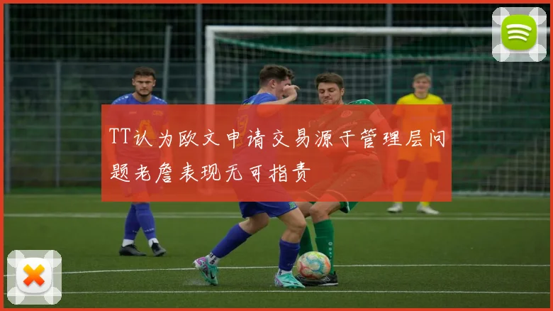 TT认为欧文申请交易源于管理层问题老詹表现无可指责