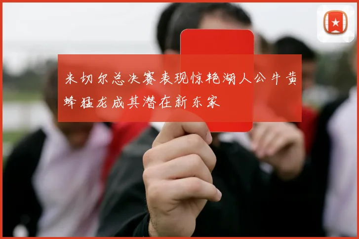 米切尔总决赛表现惊艳湖人公牛黄蜂猛龙成其潜在新东家