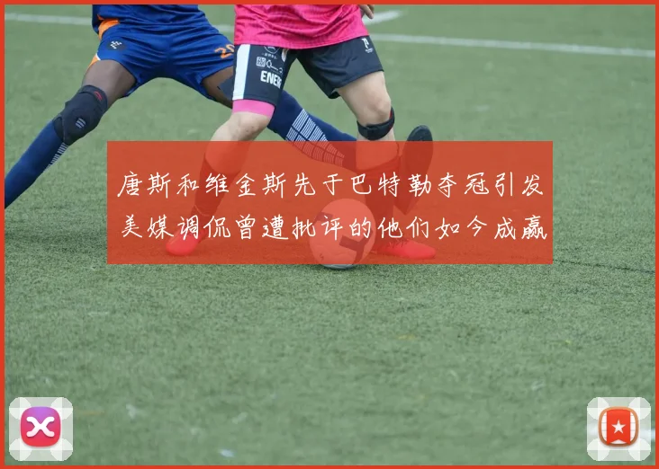 唐斯和维金斯先于巴特勒夺冠引发美媒调侃曾遭批评的他们如今成赢家