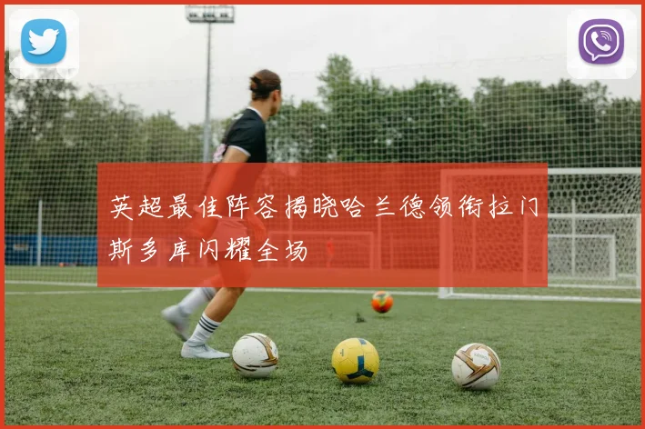 英超最佳阵容揭晓哈兰德领衔拉门斯多库闪耀全场
